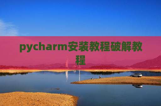 pycharm安装教程破解教程 pycharm安装教程破解教程